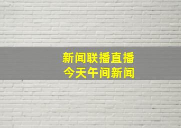 新闻联播直播 今天午间新闻